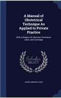 A Manual of Obstetrical Technique As Applied to Private Practice: With a Chapter On Abortion, Premature Labor, and Curettage
