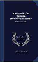 Manual of the Common Invertebrate Animals: Exclusive of Insects