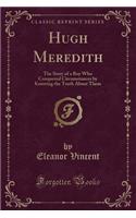 Hugh Meredith: The Story of a Boy Who Conquered Circumstances by Knowing the Truth about Them (Classic Reprint)