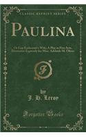 Paulina: Or Guy Earlscourt's Wife; A Play in Five Acts, Dramatize Expressly for Miss. Adelaide M. Oliver (Classic Reprint)