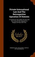 Private International Law and the Retrospective Operation of Statutes: A Treatise on the Conflict of Laws and the Limits of Their Operation in Respect