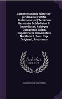 Commentationis Historico-juridicæ De Fictitia Distintione [sic] Terrarum Germaniæ In Mediatas Et Immediatas, Falsòque Cumprimis Eidem Superstructâ Immedietate Nobilium S. Rom. Imp. Originarî, Prodromus