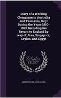 Diary of a Working Clergyman in Australia and Tasmania, Kept During the Years 1850-1853; Including his Return to England by way of Java, Singapore, Ceylon, and Egypt