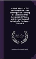Annual Report of the Secretary of the State Banking Board Showing the Condition of the Incorporated, Private, and Savings Banks of Nebraska for the Year ..., Volume 18
