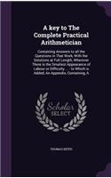 key to The Complete Practical Arithmetician: Containing Answers to all the Questions in That Work, With the Solutions at Full Length, Wherever There is the Smallest Appearance of Labour or Diff