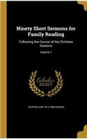 Ninety Short Sermons for Family Reading: Following the Course of the Christian Seasons; Volume 1