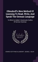 Ollendorff's New Method Of Learning To Read, Write, And Speak The German Language: To Which Is Added A Systematic Outline Of German Grammar