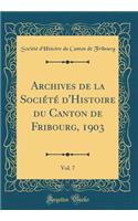 Archives de la Sociï¿½tï¿½ d'Histoire Du Canton de Fribourg, 1903, Vol. 7 (Classic Reprint)