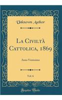 La CiviltÃ  Cattolica, 1869, Vol. 6: Anno Ventesimo (Classic Reprint)