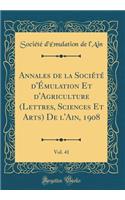 Annales de la SociÃ©tÃ© d'Ã?mulation Et d'Agriculture (Lettres, Sciences Et Arts) de l'Ain, 1908, Vol. 41 (Classic Reprint)