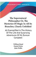 The Supernatural Philosopher Or, The Mysteries Of Magic In All Its Branches, Clearly Unfolded: All Exemplified In The History Of The Life And Surprising Adventures Of Mr. Duncan Campbell(English)