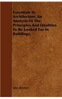 Essentials in Architecture. an Analysis of the Principles and Qualities to Be Looked for in Buildings.