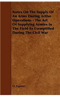 Notes on the Supply of an Army During Active Operations - The Art of Supplying Armies in the Field as Exemplified During the Civil War