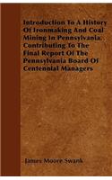 Introduction To A History Of Ironmaking And Coal Mining In Pennsylvania. Contributing To The Final Report Of The Pennsylvania Board Of Centennial Managers