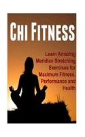 Chi Fitness - Learn Amazing Meridian Stretching Exercises for Maximum Fitness, Performance and Health
