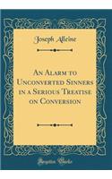 An Alarm to Unconverted Sinners in a Serious Treatise on Conversion (Classic Reprint)