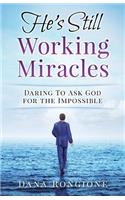 He's Still Working Miracles: Daring To Ask God for the Impossible