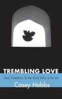 Trembling Love: Fear, Freedom, and the God Who Is for Us