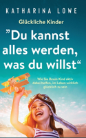 Glückliche Kinder: "Du kannst alles werden, was du willst" Wie Sie Ihrem Kind aktiv dabei helfen, im Leben wirklich glücklich zu sein