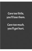 Care too little, you'll lose them. Care too much, you'll get hurt.: Lined notebook