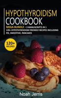 Hypothyroidism Cookbook: MEGA BUNDLE - 3 Manuscripts in 1 - 120+ Hypothyroidism - friendly recipes including pie, smoothie, pancakes