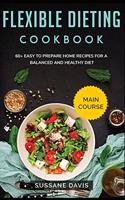 Flexible Dieting Cookbook: MAIN COURSE - 60+ Easy to prepare home recipes for a balanced and healthy diet