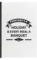 Everyday's a Holiday Every Meal a Banquet