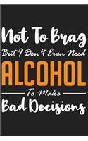 Not To Brag But I Don&#65533;t Even Need Alcohol To Make Bad Decisions: Not To Brag But I Don&#65533;t Even Need Alcohol To Make Bad Decisions Gift 6x9 Journal Gift Notebook with 125 Lined Pages