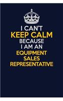 I Can't Keep Calm Because I Am An Equipment Sales Representative