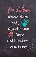 Ein Lehrer Nimmt Deine Hand, Öffnet Deinen Geist Und Berührt Dein Herz: A5 TAGEBUCH Geschenkidee für Lehrer Erzieher - Abschiedsgeschenk Grundschule - Klassengeschenk - Dankeschön - Lehrerplaner - Buch zur Einschulung