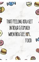 That Feeling You Get In Your Stomach When You See Him...Food