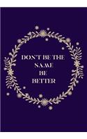 Don't Be the Same Be Better: BLANK 6'x9' LINED JOURNAL, NOTEBOOK FOR COWORKERS, BOOK OR OFFICE APPRECIATION.