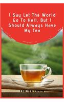 I Say Let The World Go To Hell, But I Should Always Have My Tea
