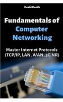 Fundamentals of Computer Networking: Master Internet Protocols (Tcp/Ip, Lan, Wan, 5g Nr)