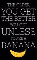 The Older You Get The Better You Get Unless You're A Banana