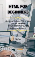 HTML for Beginners: A Complete Guide to HTML to Master Your Web Designing and Development by Building Websites and More(1 HTML Programming)