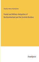 Feudal and Military Antiquities of Northumberland and the Scottish Borders