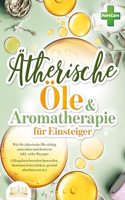 Aromatherapie fur Einsteiger: Wie Sie atherische Ole richtig anwenden und dosieren inkl. vieler Rezepte (Alltagsbeschwerden loswerden, Immunsystem starken, gesund abnehmen uvm.)