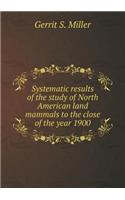 Systematic Results of the Study of North American Land Mammals to the Close of the Year 1900