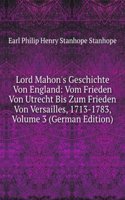 Lord Mahon's Geschichte Von England: Vom Frieden Von Utrecht Bis Zum Frieden Von Versailles, 1713-1783, Volume 3 (German Edition)