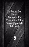 La Ruina Del Hogar: Comedia En Tres Actos Y En Verso (Spanish Edition)