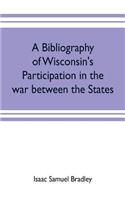 bibliography of Wisconsin's participation in the war between the states; Based upon material contained in the Wisconsin Historical Library