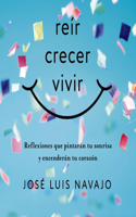 Reír, Crecer, Vivir: Reflexiones Que Pintarán Tu Sonrisa Y Encenderán Tu Corazón