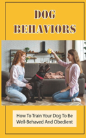 Dog Behaviors: How To Train Your Dog To Be Well-Behaved And Obedient: Techniques To Train A Puppy