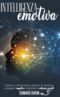 Intelligenza Emotiva: Impara a comprendere e gestire le emozioni, sviluppare l'empatia e migliorare le relazioni sociali