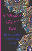 B*tch Don't Kill My Vibe- CURSE WORDS COLORING BOOK: Adult Swear Words Coloring Book- Relaxation With Stress Relieving Geometric Mandala- funny Gift For Men, women & white Elephant gifts exchanges .