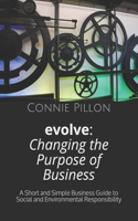 Evolve: Changing the Purpose of Business: A Short and Simple Business Guide to Social and Environmental Responsibility