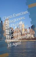 Chess Exercises for Beginners: The Most Up-To-Date Chess Problems Book for Beginners of All Ages!