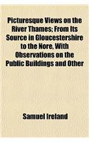 Picturesque Views on the River Thames; From Its Source in Gloucestershire to the Nore, with Observations on the Public Buildings and Other Works of Ar