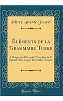 Ã?lÃ©ments de la Grammaire Turke: A l'Usage Des Ã?lÃ¨ves de l'Ã?cole Royale Et SpÃ©ciale Des Langues Orientales Vivantes (Classic Reprint)